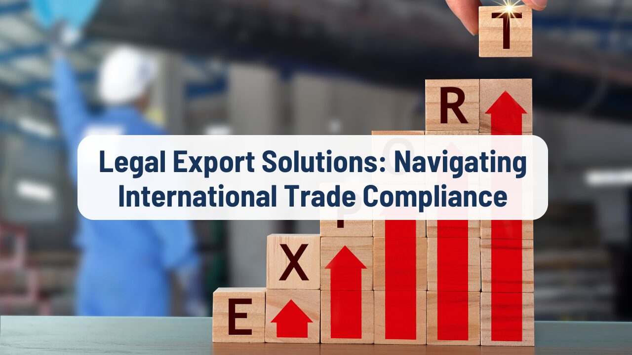Legal Export Solutions: Navigating International Trade Compliance