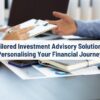 Tailored Investment Advisory Solutions: Personalising Your Financial Journey