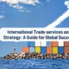 International Trade services & Strategy | Navigate Global Markets Successfully