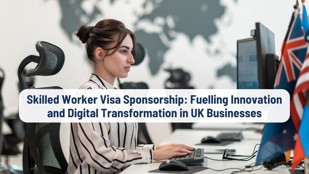 Skilled Worker Visa Sponsorship: Fuelling Innovation and Digital Transformation in UK Businesses